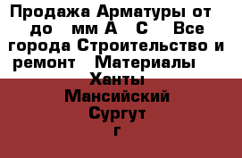 Продажа Арматуры от 6 до 32мм А500С  - Все города Строительство и ремонт » Материалы   . Ханты-Мансийский,Сургут г.